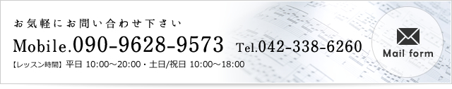 Mobile.090-9628-957 Tel.042-338-6260 【レッスン時間】平日　10:00～20:00　　土日/祝日 10:00～18:00